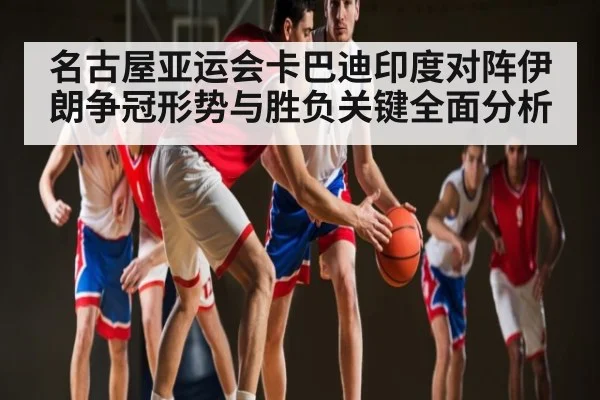 名古屋亚运会卡巴迪印度对阵伊朗争冠形势与胜负关键全面分析